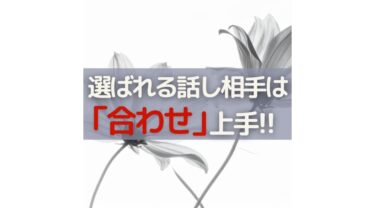 選ばれる話し相手は「合わせ」上手！